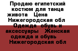 Продаю египетский костюм для танца живота › Цена ­ 8 000 - Нижегородская обл. Одежда, обувь и аксессуары » Женская одежда и обувь   . Нижегородская обл.